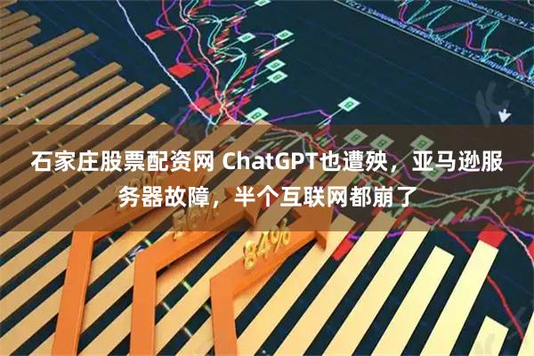 石家庄股票配资网 ChatGPT也遭殃，亚马逊服务器故障，半个互联网都崩了