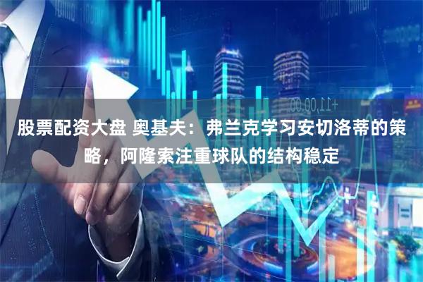 股票配资大盘 奥基夫：弗兰克学习安切洛蒂的策略，阿隆索注重球队的结构稳定