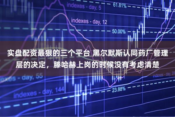 实盘配资最狠的三个平台 黑尔默斯认同药厂管理层的决定，滕哈赫上岗的时候没有考虑清楚