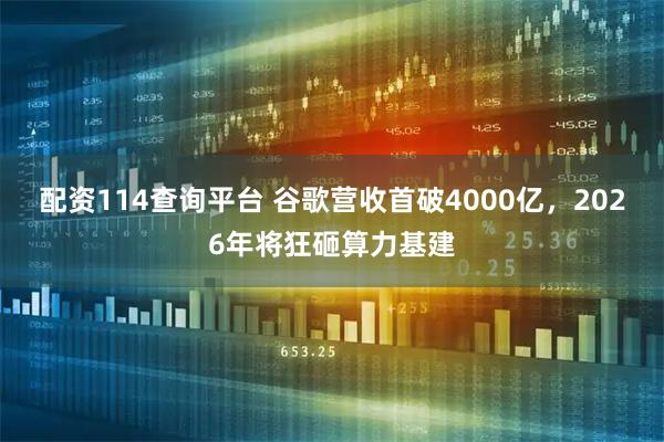 配资114查询平台 谷歌营收首破4000亿，2026年将狂砸算力基建