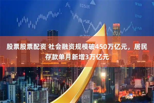 股票股票配资 社会融资规模破450万亿元，居民存款单月新增3万亿元
