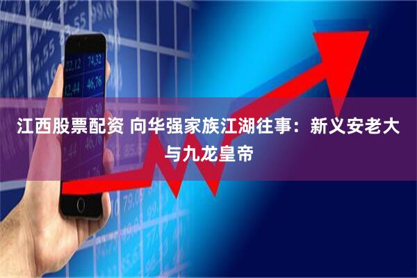 江西股票配资 向华强家族江湖往事：新义安老大与九龙皇帝