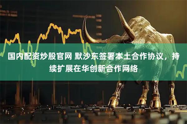 国内配资炒股官网 默沙东签署本土合作协议，持续扩展在华创新合作网络