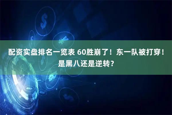 配资实盘排名一览表 60胜崩了！东一队被打穿！是黑八还是逆转？