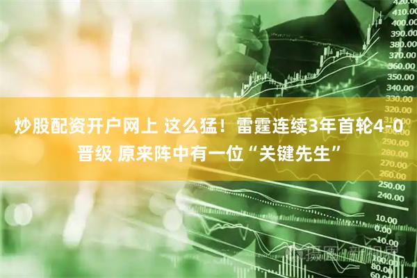 炒股配资开户网上 这么猛！雷霆连续3年首轮4-0晋级 原来阵中有一位“关键先生”