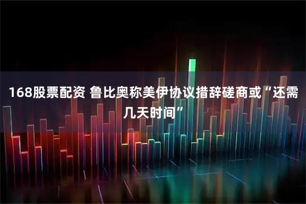 168股票配资 鲁比奥称美伊协议措辞磋商或“还需几天时间”