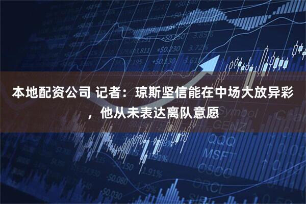 本地配资公司 记者:琼斯坚信能在中场大放异彩,他从未表达离队意愿