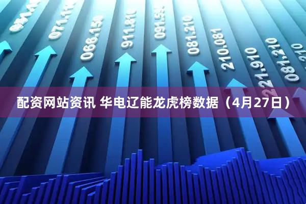 配资网站资讯 华电辽能龙虎榜数据（4月27日）